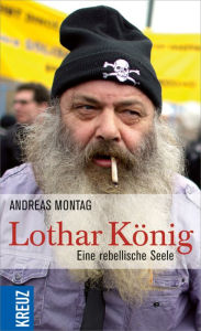Title: Lothar König: Eine rebellische Seele, Author: Andreas Montag