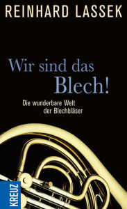 Title: Wir sind das Blech!: Die wunderbare Welt der Blechbläser, Author: Reinhard Lassek