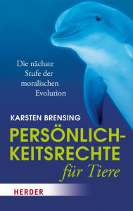 Title: Persönlichkeitsrechte für Tiere: Die nächste Stufe der moralischen Evolution, Author: Karsten Brensing