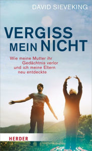 Title: Vergiss mein nicht: Wie meine Mutter ihr Gedächtnis verlor und ich meine Eltern neu entdeckte, Author: David Sieveking