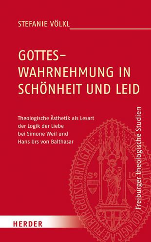 Gotteswahrnehmung in Schonheit und Leid: Theologische Asthetik als Lesart der Logik der Liebe bei Simone Weil und Hans Urs von Balthasar