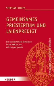 Title: Gemeinsames Priestertum und Laienpredigt: Die nachkonziliare Diskussion in der BRD bis zur Wurzburger Synode, Author: Stephan Knops