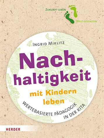 Nachhaltigkeit mit Kindern leben: Impulse fur eine wertebasierte Padagogik in der Kita