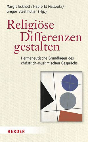 Religiose Differenzen gestalten: Hermeneutische Grundlagen des christlich-muslimischen Gesprachs