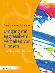 Title: Umgang mit aggressivem Verhalten von Kindern: Praxiskompetenz fur Kitas, Author: Gabriele Haug-Schnabel