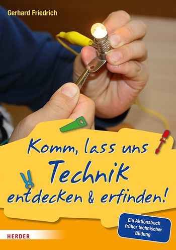 Komm, lass uns Technik entdecken & erfinden: Ein Aktionsbuch fruher technischer Bildung