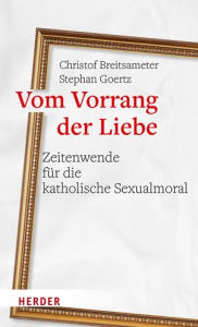 Title: Vom Vorrang der Liebe - Zeitenwende fur die katholische Sexualmoral, Author: Christof Breitsameter