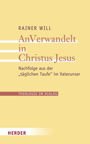 AnVerwandelt in Christus Jesus: Nachfolge aus der taglichen Taufe im Vaterunser