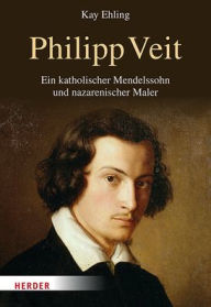 Title: Philipp Veit: Ein katholischer Mendelssohn und nazarenischer Maler. Eine Biographie, Author: Kay Ehling