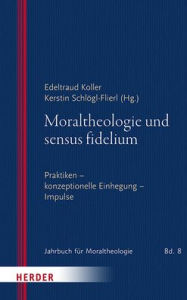 Title: Moraltheologie und sensus fidelium: Praktiken - konzeptionelle - Einhegung - Impulse, Author: Edeltraud Koller