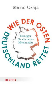 Title: Wie der Osten Deutschland rettet: Losungen fur ein neues Miteinander, Author: Mario Czaja