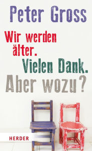 Title: Wir werden älter. Vielen Dank. Aber wozu?: Vier Annäherungen, Author: Peter Gross