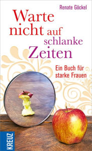 Title: Warte nicht auf schlanke Zeiten: Ein Buch für starke Frauen, Author: Renate Göckel