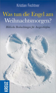 Title: Was tun die Engel am Weihnachtsmorgen?: Biblische Beobachtungen für Ausgeschlafene, Author: Kristian Fechtner