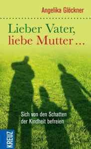 Title: Lieber Vater, liebe Mutter...: Sich von den Schatten der Kindheit befreien, Author: Angelika Glöckner