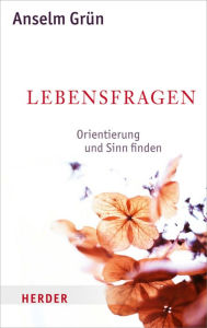 Title: Lebensfragen: Orientierung und Sinn finden - Rat in schwierigen Situationen, Author: Anselm Grün