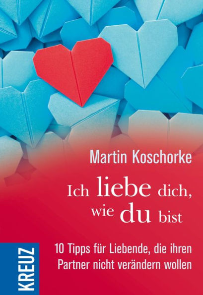 Ich liebe dich, wie du bist: 10 Tipps für Liebende, die ihren Partner nicht verändern wollen
