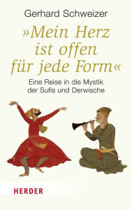 Title: 'Mein Herz ist offen für jede Form': Eine Reise in die Mystik der Sufis und Derwische, Author: Gerhard Schweizer