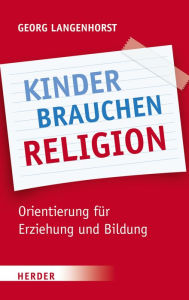 Title: Kinder brauchen Religion!: Orientierung für Erziehung und Bildung, Author: Georg Langenhorst