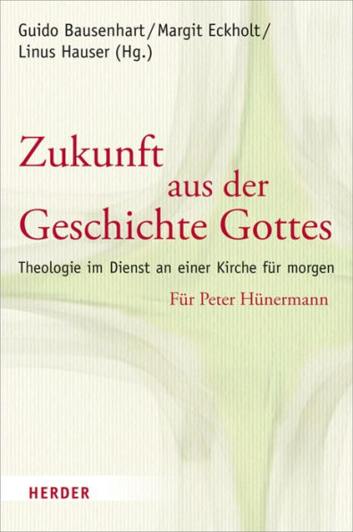 Zukunft aus der Geschichte Gottes: Theologie im Dienst an einer Kirche für morgen. Für Peter Hünermann