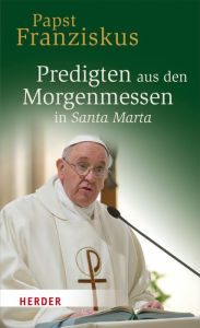Title: Predigten aus den Morgenmessen in Santa Marta, Author: Papst Franziskus