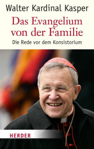 Title: Die Evangelium von der Familie: Die Rede vor dem Konsistorium, Author: Walter Kasper