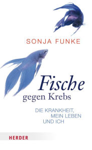 Title: Fische gegen Krebs: Die Krankheit, mein Leben und ich, Author: Sonja Funke