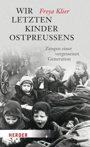 Title: Wir letzten Kinder Ostpreußens: Zeugen einer vergessenen Generation, Author: Freya Klier
