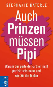 Title: Auch Prinzen müssen Pipi: Warum der perfekte Partner nicht perfekt sein muss und wie Sie ihn finden, Author: Stephanie Katerle