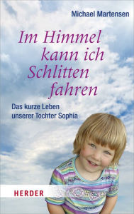 Title: Im Himmel kann ich Schlitten fahren: Das kurze Leben unserer Tochter Sophia, Author: Michael Martensen