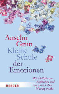 Title: Kleine Schule der Emotionen: Wie Gefühle uns bestimmen und was unser Leben lebedig macht, Author: Anselm Grün