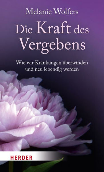 Die Kraft des Vergebens: Wie wir Kränkungen überwinden und neu lebendig werden