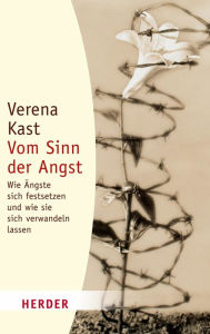 Title: Vom Sinn der Angst: Wie Ängste sich festsetzen und wie sie sich verwandeln lassen, Author: Verena Kast