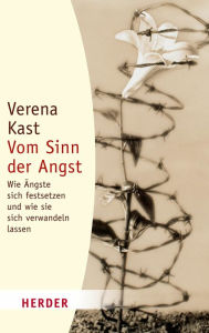 Title: Vom Sinn der Angst: Wie Ängste sich festsetzen und wie sie sich verwandeln lassen, Author: Verena Kast