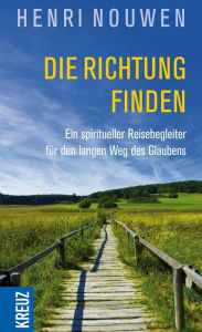 Title: Die Richtung finden: Ein spiritueller Reisebegleiter für den langen Weg des Glaubens, Author: Henri J. M. Nouwen