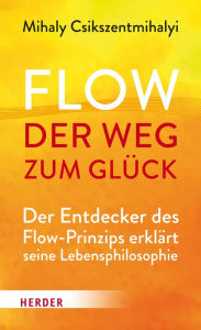 Title: Flow - der Weg zum Glück: Der Entdecker des Flow-Prinzips erklärt seine Lebensphilosophie, Author: Mihaly Csikszentmihalyi