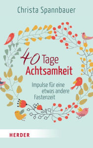 Title: 40 Tage Achtsamkeit: Impulse für eine etwas andere Fastenzeit, Author: Christa Spannbauer