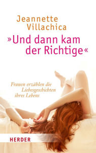 Title: 'Und dann kam der Richtige': Frauen erzählen die Liebesgeschichten ihres Lebens, Author: Jeannette Villachica