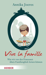 Title: Vive la famille: Was wir von den Franzosen übers Familienglück lernen können, Author: Annika Joeres