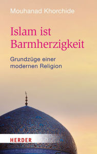 Title: Islam ist Barmherzigkeit: Grundzüge einer modernen Religion, Author: Mouhanad Khorchide