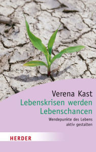 Title: Lebenskrisen werden Lebenschancen: Wendepunkte des Lebens aktiv gestalten, Author: Verena Kast