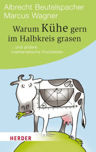 Title: Warum Kühe gern im Halbkreis grasen: ... und andere mathematische Knobeleien, Author: Albrecht Beutelspacher