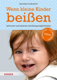 Title: Wenn kleine Kinder beißen: Achtsame und konkrete Handlungsmöglichkeiten, Author: Prof. Dorothee Gutknecht