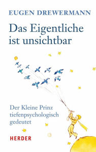 Title: Das Eigentliche ist unsichtbar: Der Kleine Prinz tiefenpsychologisch gedeutet, Author: Eugen Drewermann