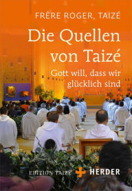 Title: Die Quellen von Taizé: Gott will, dass wir glücklich sind, Author: Roger (Frère)