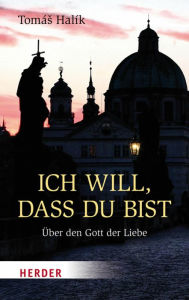 Title: Ich will, dass du bist: Über den Gott der Liebe, Author: Prof. Tomás Halík