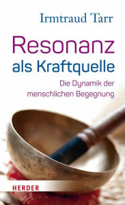 Title: Resonanz als Kraftquelle: Die Dynamik der menschlichen Begegnung, Author: Irmtraud Tarr