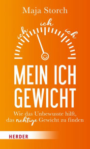 Title: Mein Ich-Gewicht: Wie das Unbewusste hilft, das richtige Gewicht zu finden, Author: Maja Storch