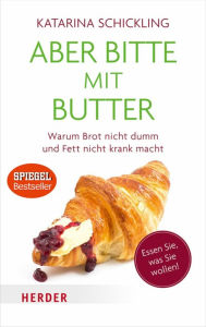 Title: Aber bitte mit Butter: Warum Brot nicht dumm und Fett nicht krank macht, Author: Katarina Schickling