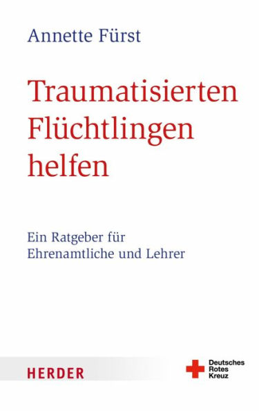 Traumatisierten Flüchtlingen helfen: Ein Ratgeber für Ehrenamtliche und Lehrer